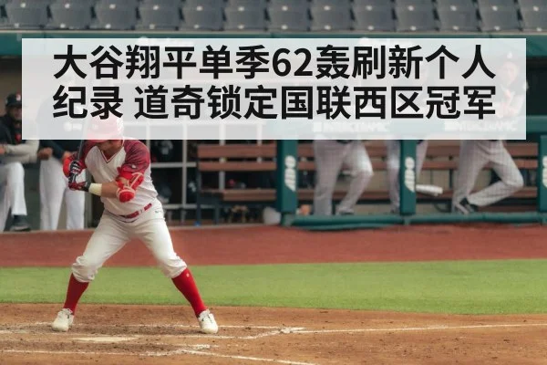 大谷翔平单季62轰刷新个人纪录 道奇锁定国联西区冠军