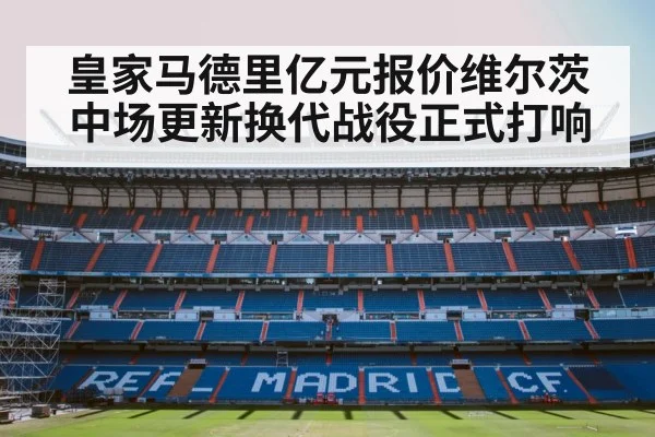 皇家马德里亿元报价维尔茨 中场更新换代战役正式打响
