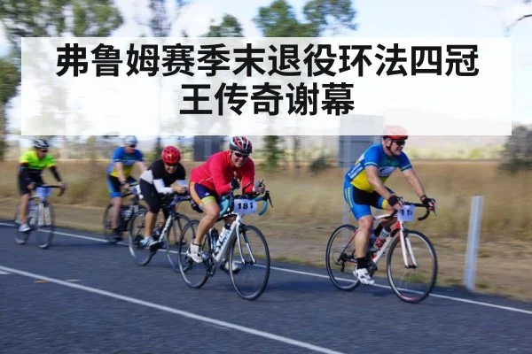 弗鲁姆赛季末退役环法四冠王传奇谢幕