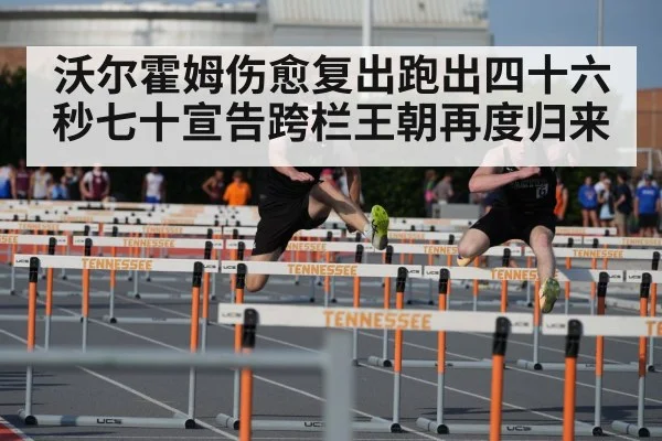 沃尔霍姆伤愈复出跑出四十六秒七十宣告跨栏王朝再度归来