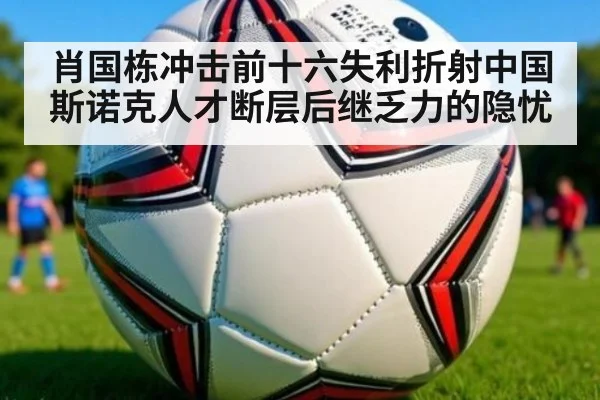 肖国栋冲击前十六失利折射中国斯诺克人才断层后继乏力的隐忧