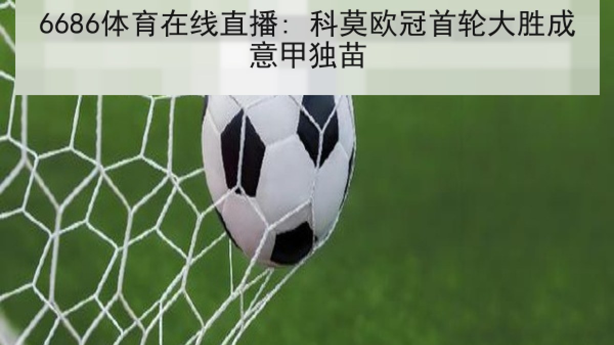 6686体育在线直播: 科莫欧冠首轮大胜成意甲独苗