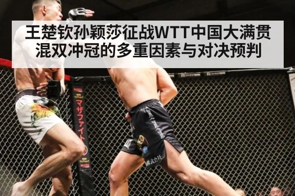 王楚钦孙颖莎征战WTT中国大满贯混双冲冠的多重因素与对决预判
