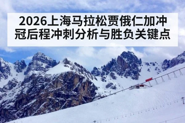 2026上海马拉松贾俄仁加冲冠后程冲刺分析与胜负关键点