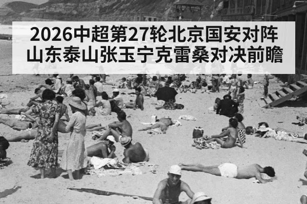 2026中超第27轮北京国安对阵山东泰山张玉宁克雷桑对决前瞻